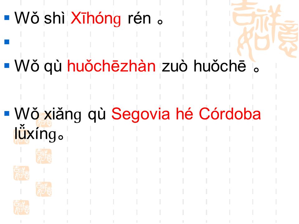 Wǒ shì Xīhónɡ rén 。 Wǒ qù huǒchēzhàn zuò huǒchē 。 Wǒ xiǎnɡ qù Segovia hé Córdoba lǚxínɡ。