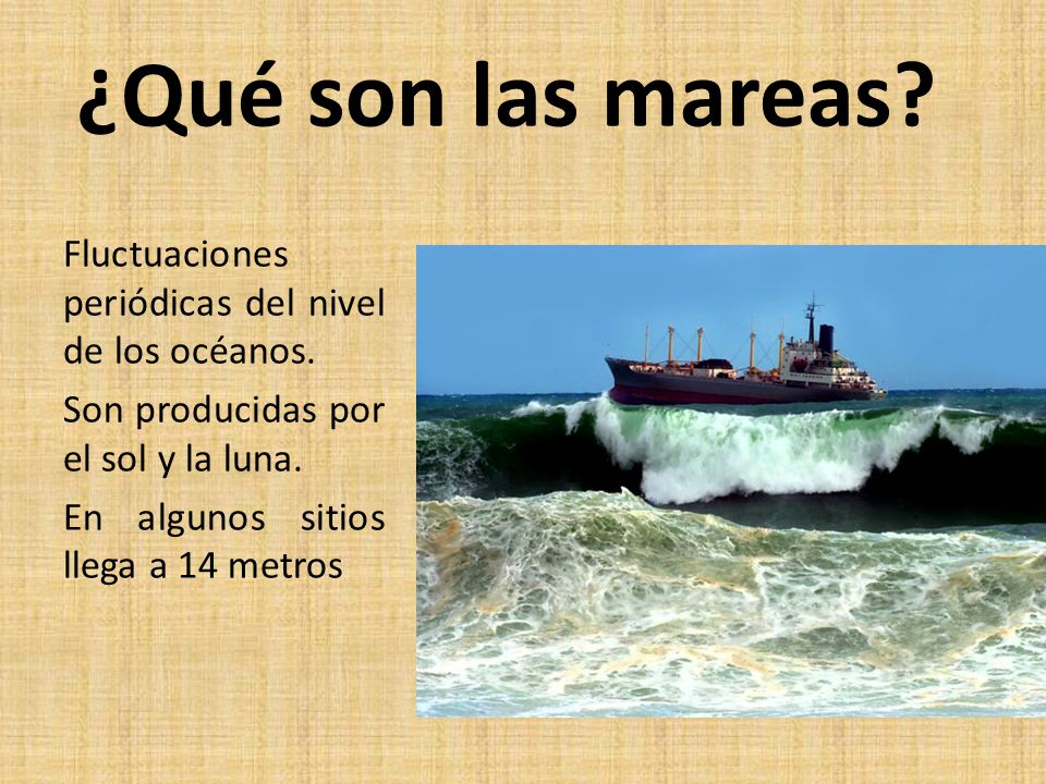 ¿Qué son las mareas Fluctuaciones periódicas del nivel de los océanos. Son producidas por el sol y la luna.