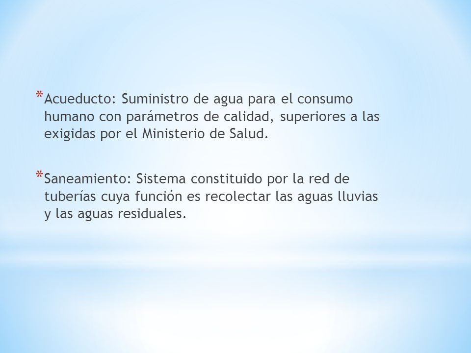 Acueducto: Suministro de agua para el consumo humano con parámetros de calidad, superiores a las exigidas por el Ministerio de Salud.
