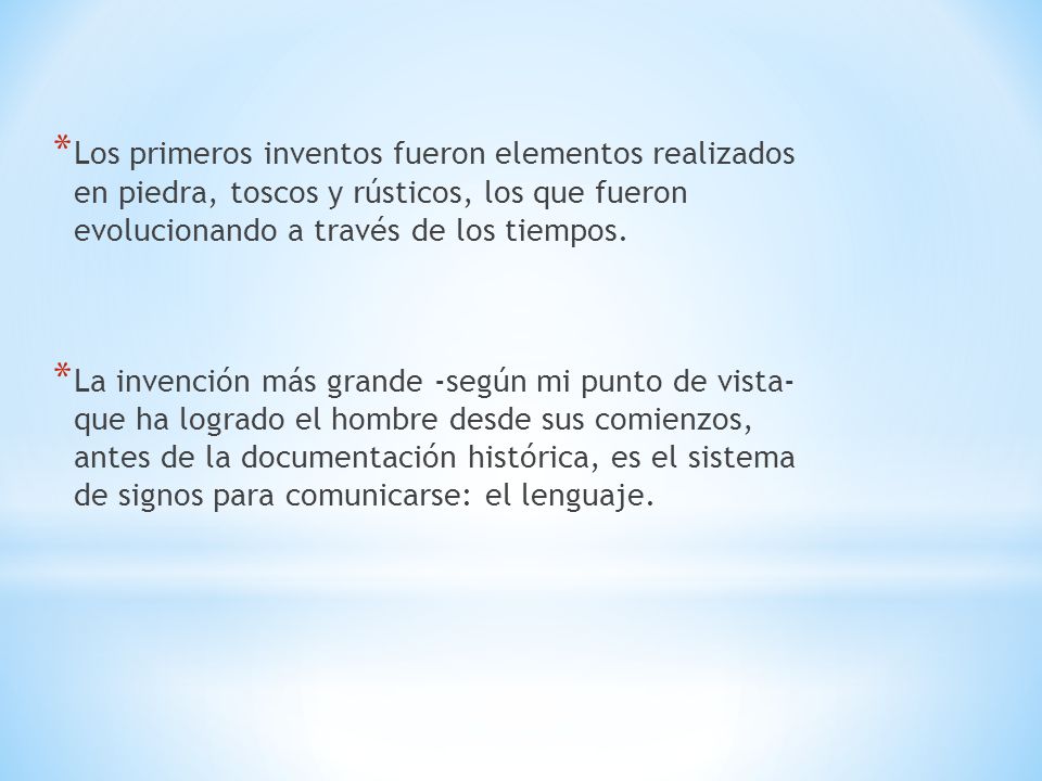 Los primeros inventos fueron elementos realizados en piedra, toscos y rústicos, los que fueron evolucionando a través de los tiempos.