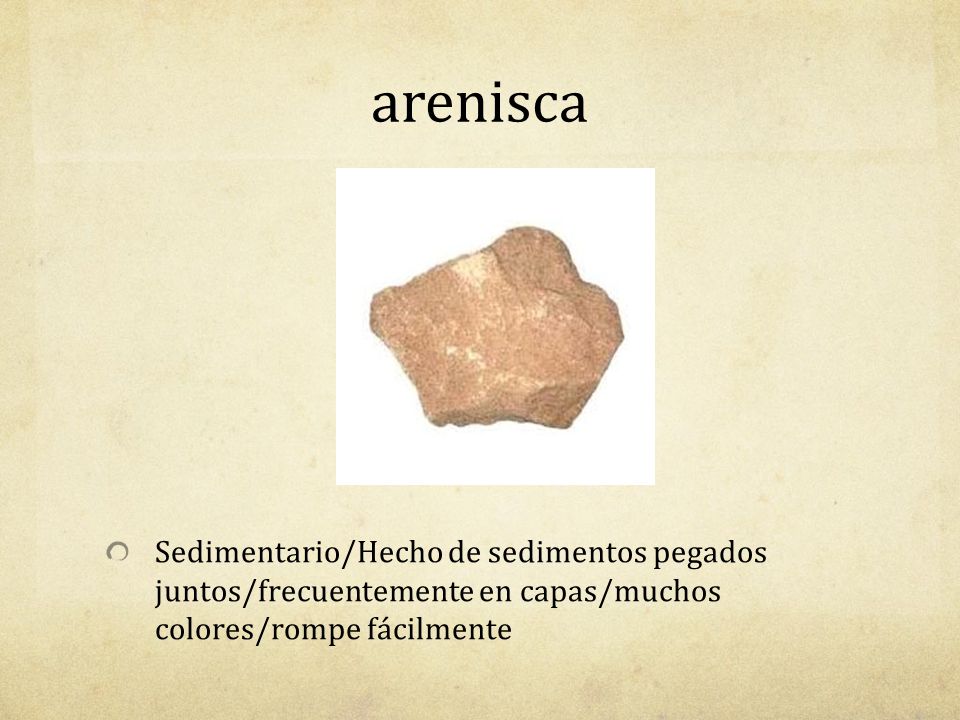 arenisca Sedimentario/Hecho de sedimentos pegados juntos/frecuentemente en capas/muchos colores/rompe fácilmente.