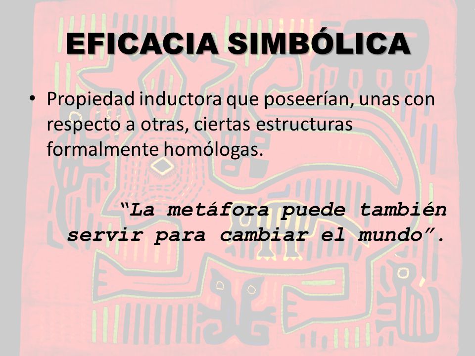 EFICACIA SIMBÓLICA Propiedad inductora que poseerían, unas con respecto a otras, ciertas estructuras formalmente homólogas.
