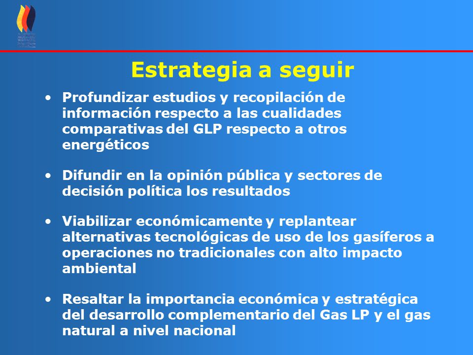 Estrategia a seguir Profundizar estudios y recopilación de información respecto a las cualidades comparativas del GLP respecto a otros energéticos.