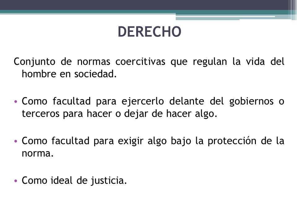 DERECHO Conjunto de normas coercitivas que regulan la vida del hombre en sociedad.