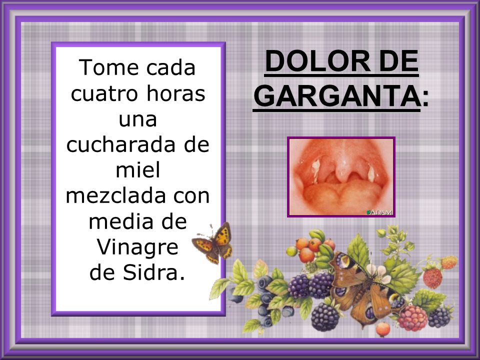 DOLOR DE GARGANTA: Tome cada cuatro horas una cucharada de miel mezclada con media de Vinagre de Sidra.