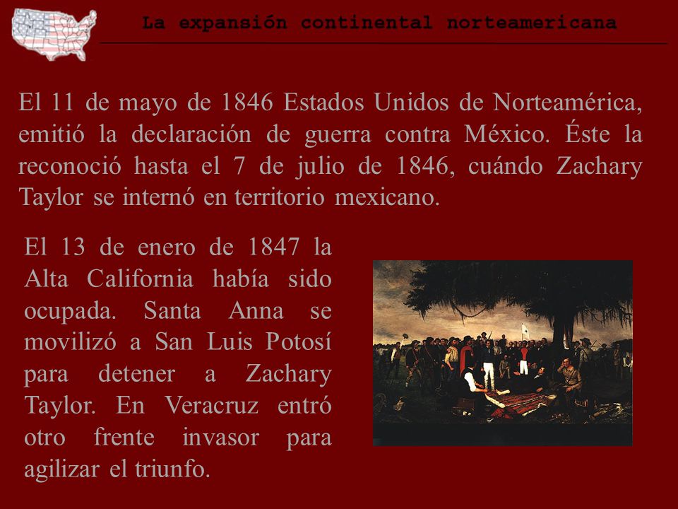 El 11 de mayo de 1846 Estados Unidos de Norteamérica, emitió la declaración de guerra contra México. Éste la reconoció hasta el 7 de julio de 1846, cuándo Zachary Taylor se internó en territorio mexicano.