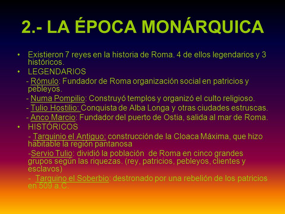 2.- LA ÉPOCA MONÁRQUICA Existieron 7 reyes en la historia de Roma. 4 de ellos legendarios y 3 históricos.