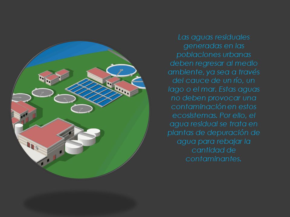 Las aguas residuales generadas en las poblaciones urbanas deben regresar al medio ambiente, ya sea a través del cauce de un río, un lago o el mar.