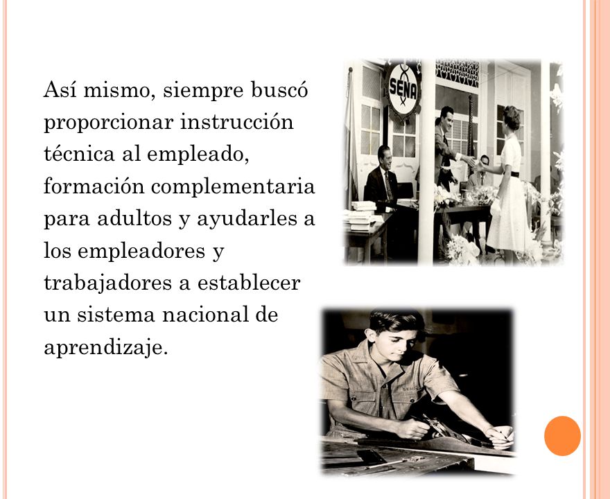 Así mismo, siempre buscó proporcionar instrucción técnica al empleado, formación complementaria para adultos y ayudarles a los empleadores y trabajadores a establecer un sistema nacional de aprendizaje.