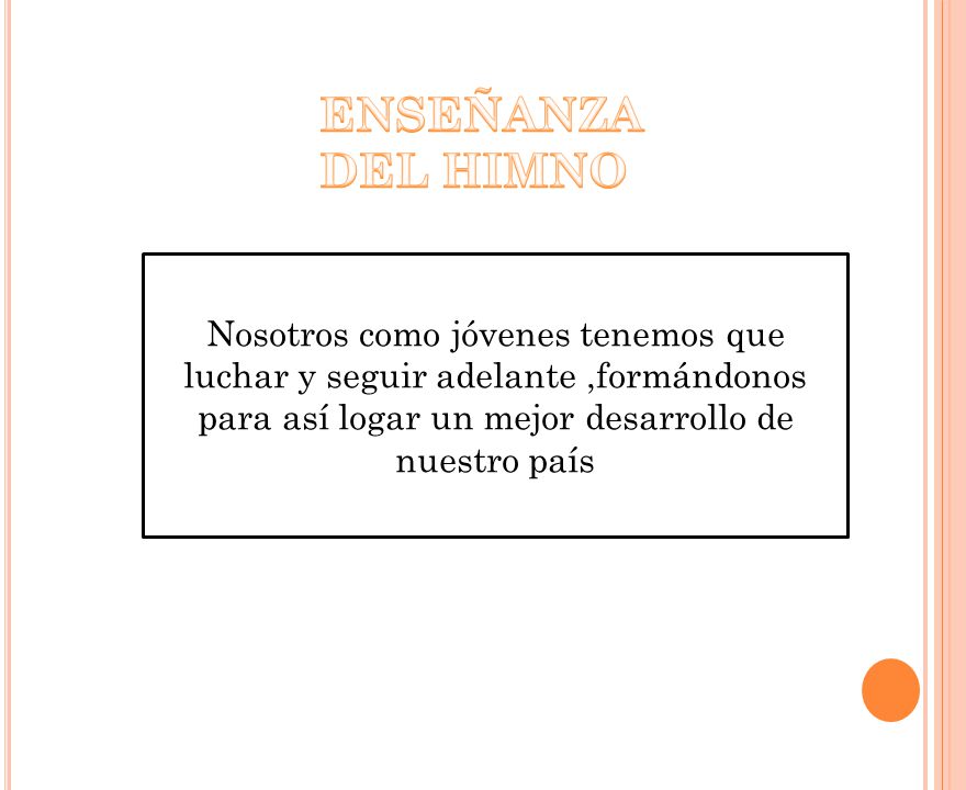 ENSEÑANZA DEL HIMNO Nosotros como jóvenes tenemos que luchar y seguir adelante ,formándonos para así logar un mejor desarrollo de nuestro país.
