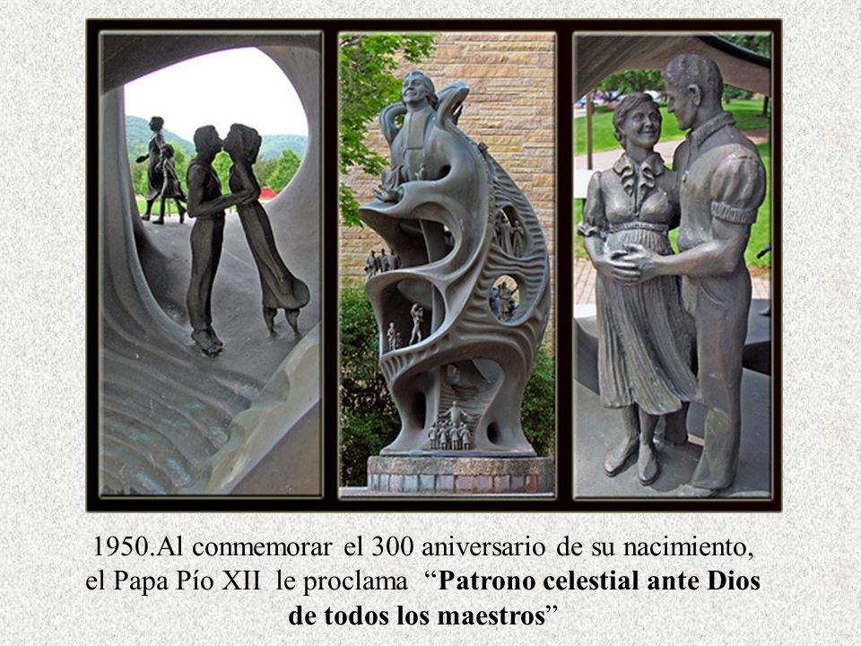 1950.Al conmemorar el 300 aniversario de su nacimiento, el Papa Pío XII le proclama Patrono celestial ante Dios de todos los maestros