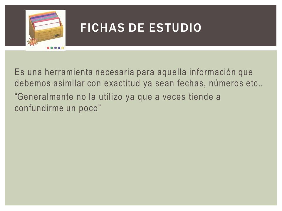 FICHAS DE ESTUDIO Es una herramienta necesaria para aquella información que debemos asimilar con exactitud ya sean fechas, números etc..