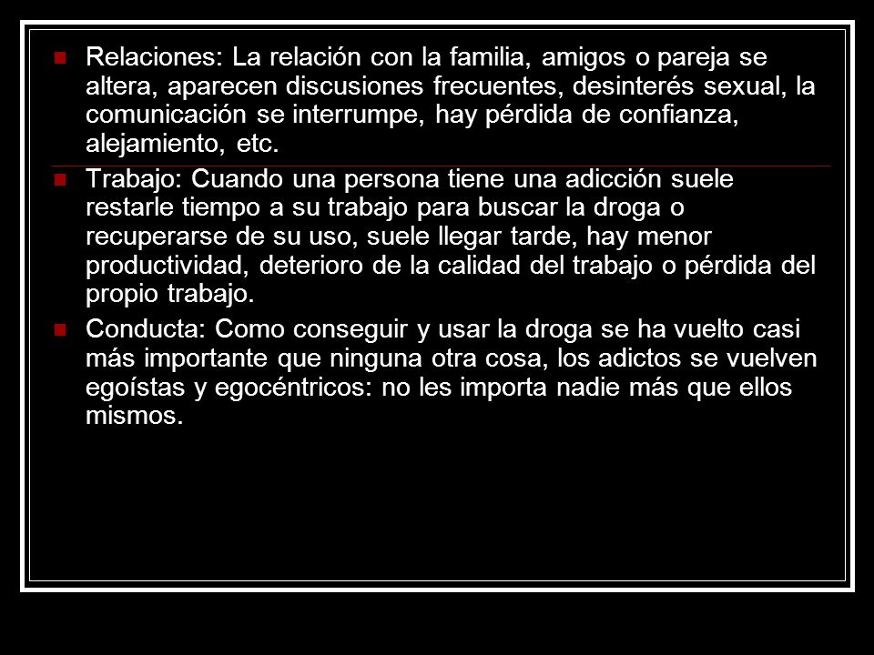 Relaciones: La relación con la familia, amigos o pareja se altera, aparecen discusiones frecuentes, desinterés sexual, la comunicación se interrumpe, hay pérdida de confianza, alejamiento, etc.