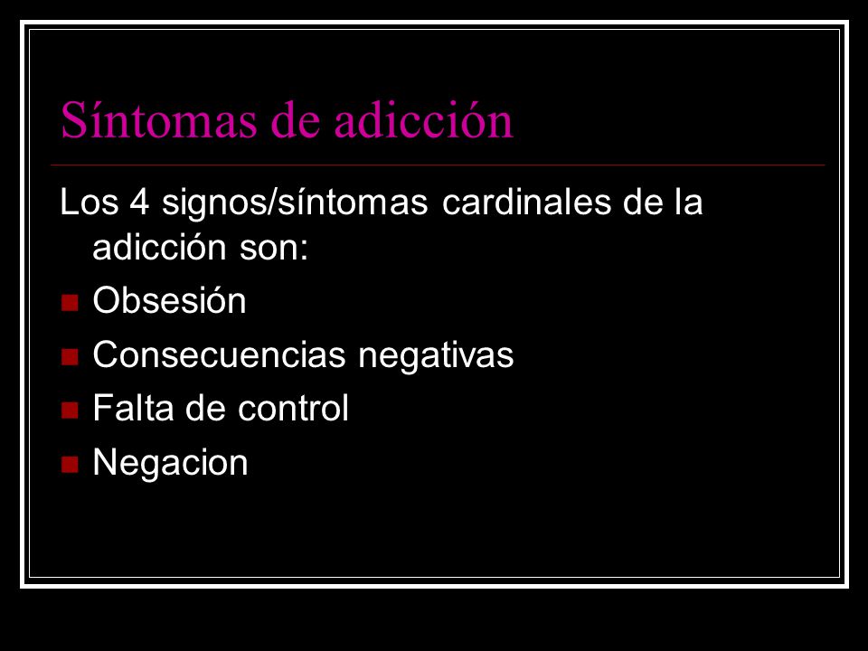 Síntomas de adicción Los 4 signos/síntomas cardinales de la adicción son: Obsesión. Consecuencias negativas.