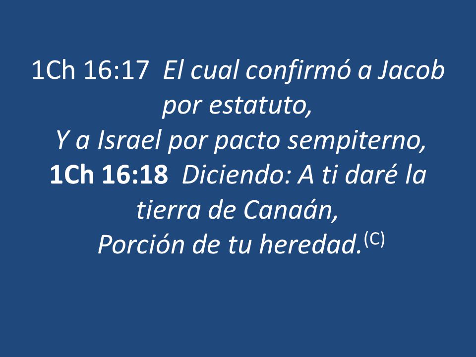 1Ch 16:17 El cual confirmó a Jacob por estatuto, Y a Israel por pacto sempiterno, 1Ch 16:18 Diciendo: A ti daré la tierra de Canaán, Porción de tu heredad.(C)