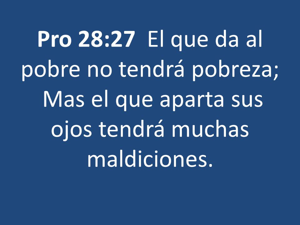 Pro 28:27 El que da al pobre no tendrá pobreza; Mas el que aparta sus ojos tendrá muchas maldiciones.