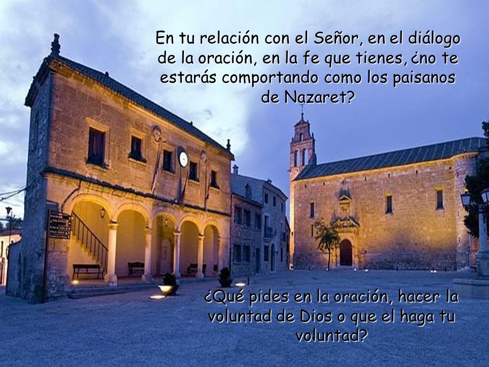 En tu relación con el Señor, en el diálogo de la oración, en la fe que tienes, ¿no te estarás comportando como los paisanos de Nazaret