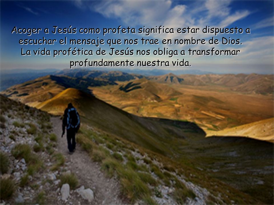 Acoger a Jesús como profeta significa estar dispuesto a escuchar el mensaje que nos trae en nombre de Dios.