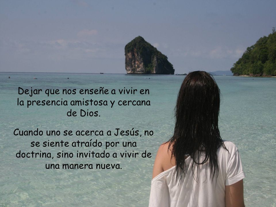 Dejar que nos enseñe a vivir en la presencia amistosa y cercana de Dios.