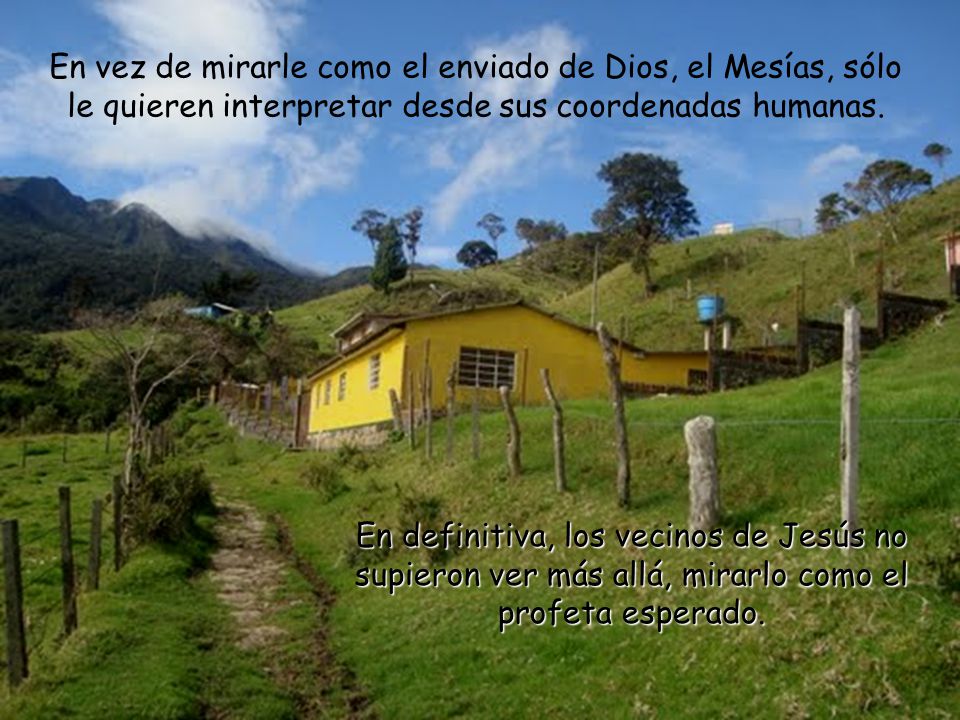 En vez de mirarle como el enviado de Dios, el Mesías, sólo le quieren interpretar desde sus coordenadas humanas.