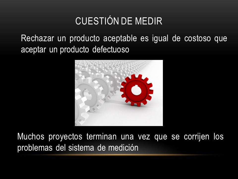 CUESTIÓN DE MEDIR Rechazar un producto aceptable es igual de costoso que aceptar un producto defectuoso.