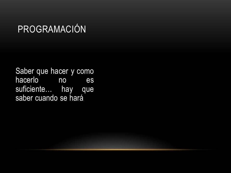 PROGRAMACIÓN Saber que hacer y como hacerlo no es suficiente… hay que saber cuando se hará