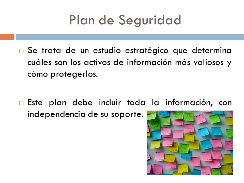 Plan de Seguridad Se trata de un estudio estratégico que determina cuáles son los activos de información más valiosos y cómo protegerlos.