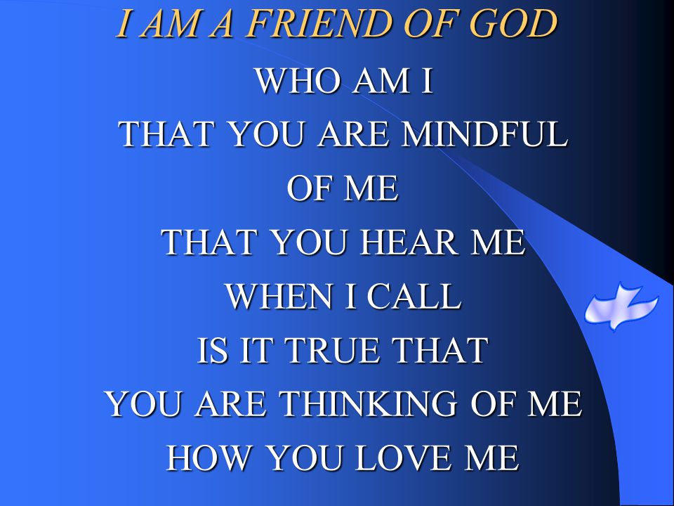 I AM A FRIEND OF GOD WHO AM I THAT YOU ARE MINDFUL OF ME
