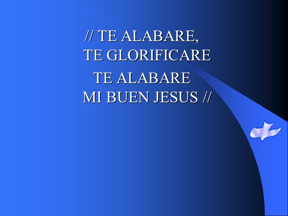 // TE ALABARE, TE GLORIFICARE TE ALABARE MI BUEN JESUS //