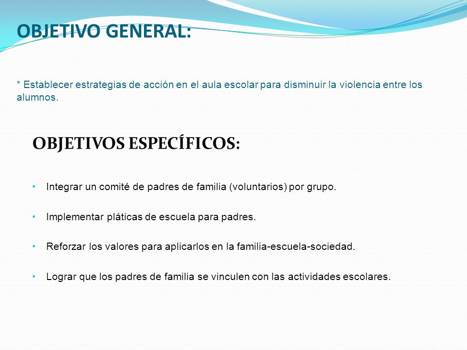 OBJETIVO GENERAL: * Establecer estrategias de acción en el aula escolar para disminuir la violencia entre los alumnos.
