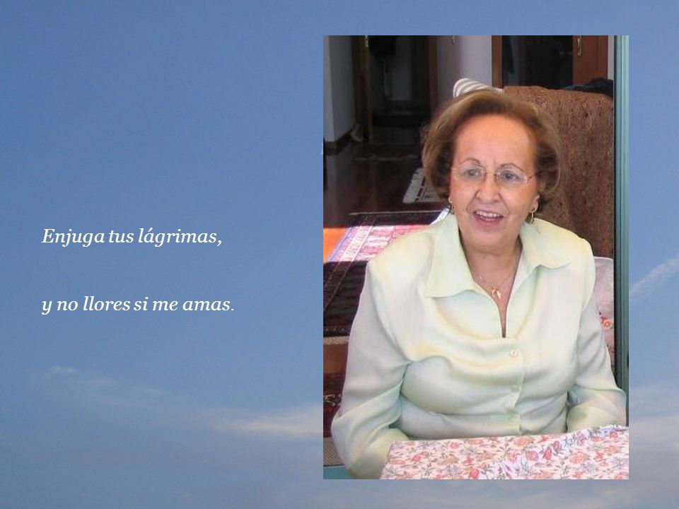 Enjuga tus lágrimas, y no llores si me amas.