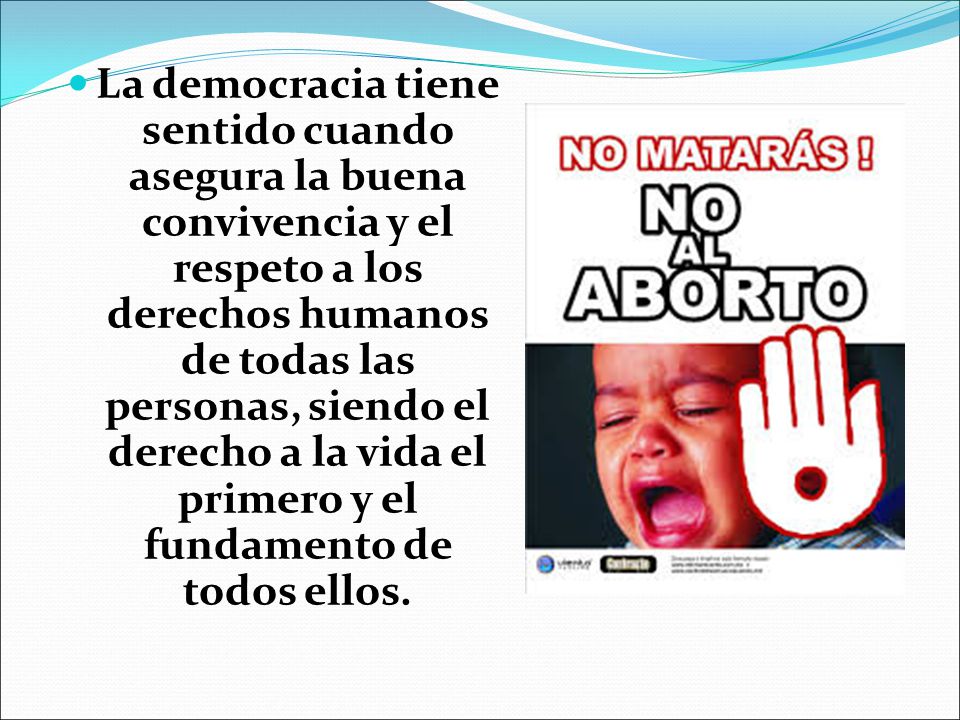 La democracia tiene sentido cuando asegura la buena convivencia y el respeto a los derechos humanos de todas las personas, siendo el derecho a la vida el primero y el fundamento de todos ellos.