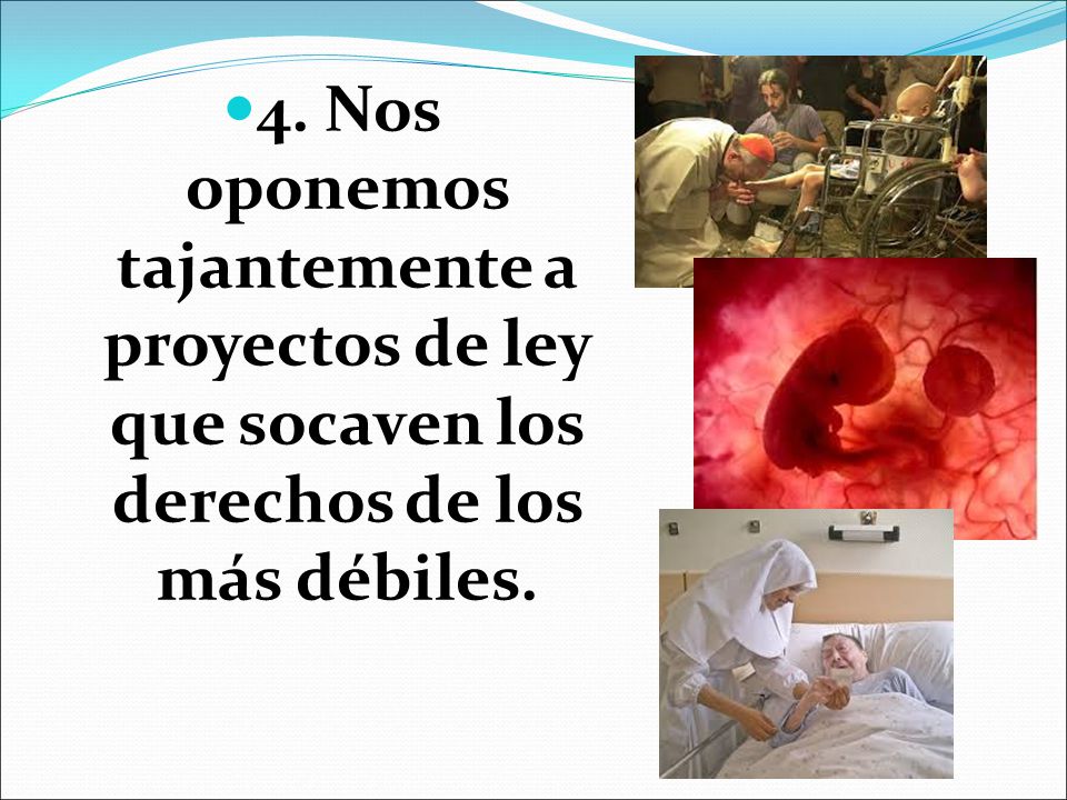 4. Nos oponemos tajantemente a proyectos de ley que socaven los derechos de los más débiles.