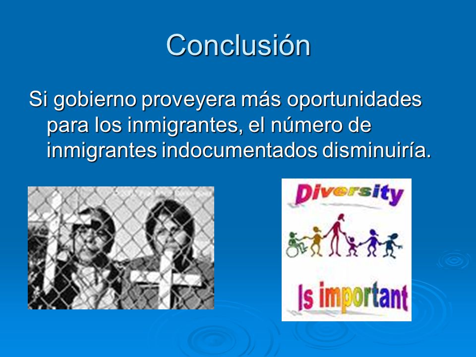 Conclusión Si gobierno proveyera más oportunidades para los inmigrantes, el número de inmigrantes indocumentados disminuiría.