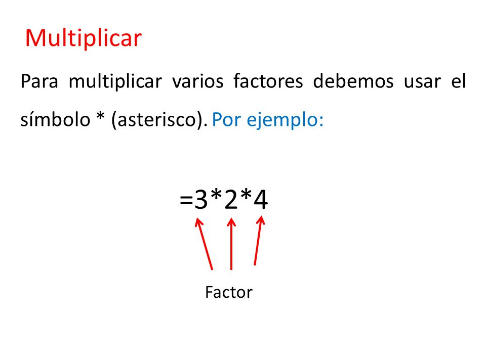 Multiplicar Para multiplicar varios factores debemos usar el símbolo * (asterisco). Por ejemplo: =3*2*4.