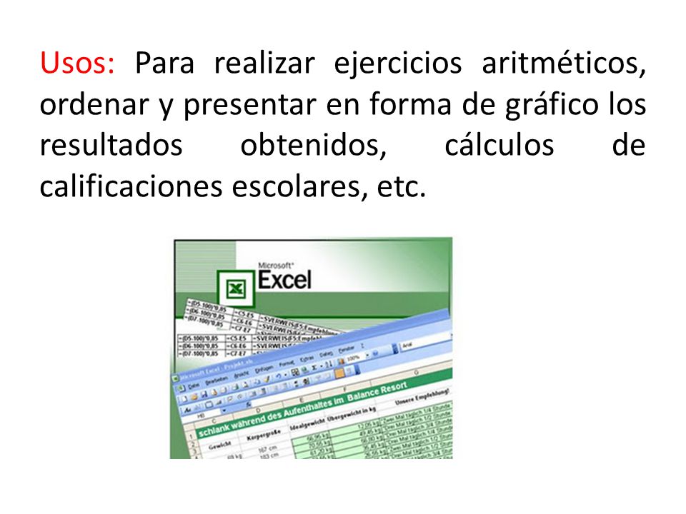 Usos: Para realizar ejercicios aritméticos, ordenar y presentar en forma de gráfico los resultados obtenidos, cálculos de calificaciones escolares, etc.