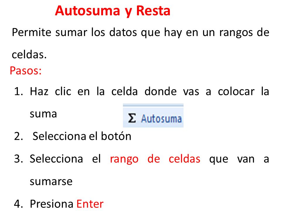 Autosuma y Resta Permite sumar los datos que hay en un rangos de celdas. Pasos: Haz clic en la celda donde vas a colocar la suma.