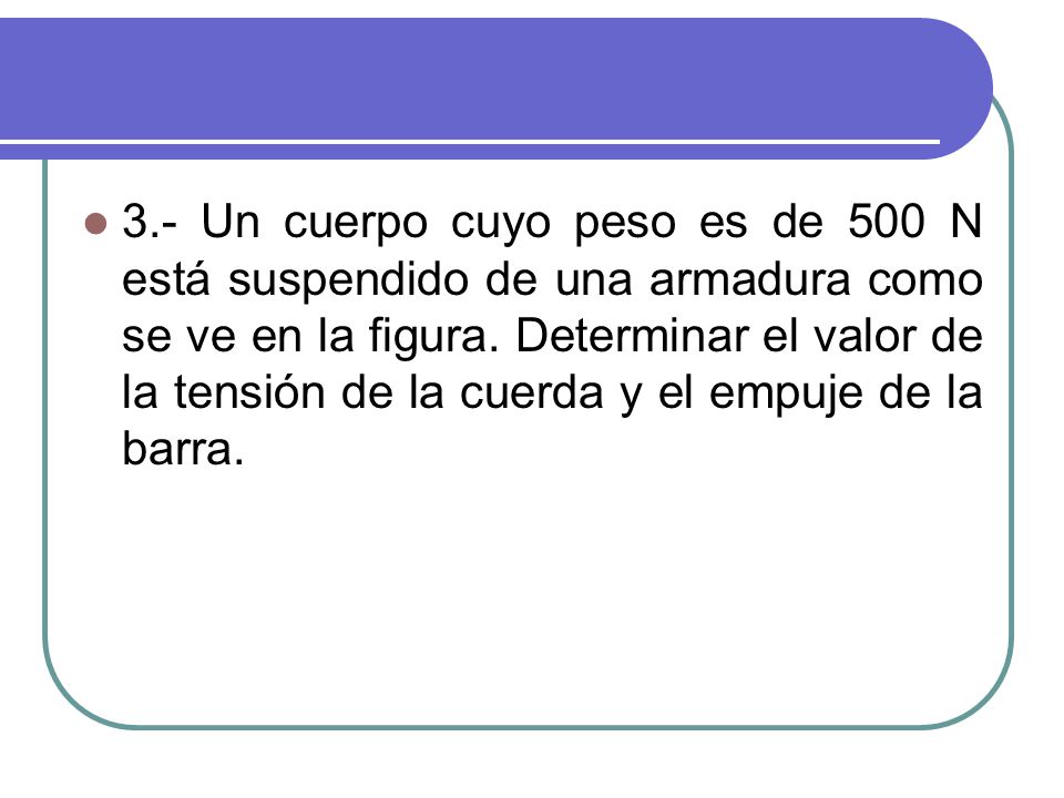 3.- Un cuerpo cuyo peso es de 500 N está suspendido de una armadura como se ve en la figura.