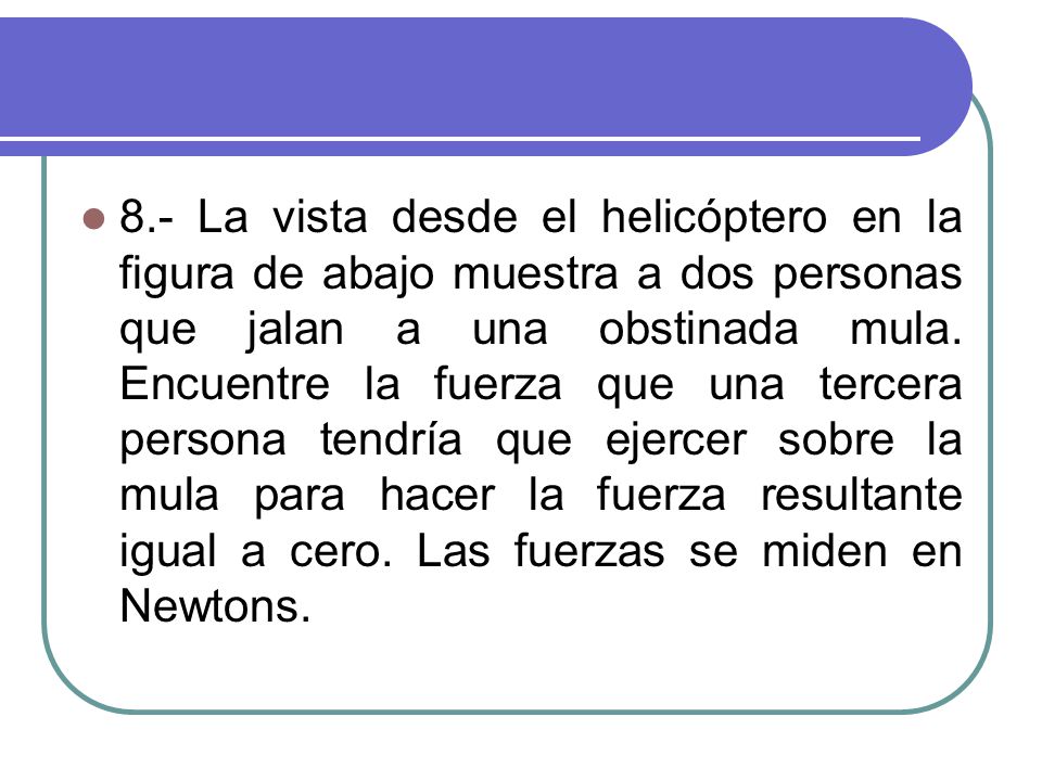8.- La vista desde el helicóptero en la figura de abajo muestra a dos personas que jalan a una obstinada mula.