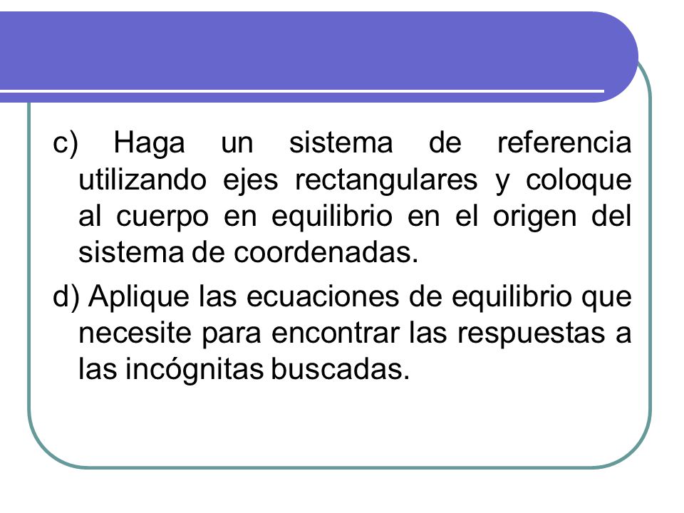 c) Haga un sistema de referencia utilizando ejes rectangulares y coloque al cuerpo en equilibrio en el origen del sistema de coordenadas.