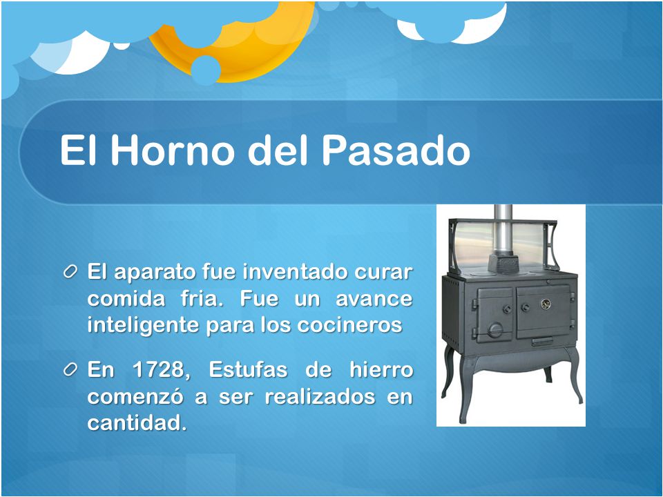 El Horno del Pasado El aparato fue inventado curar comida fria. Fue un avance inteligente para los cocineros.