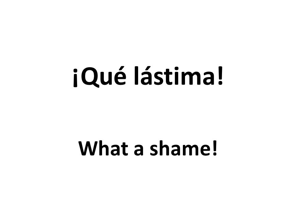 ¡Qué lástima! What a shame!