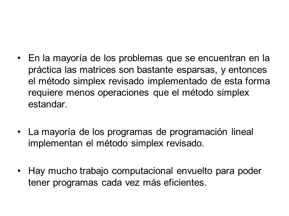 En la mayoría de los problemas que se encuentran en la práctica las matrices son bastante esparsas, y entonces el método simplex revisado implementado de esta forma requiere menos operaciones que el método simplex estandar.