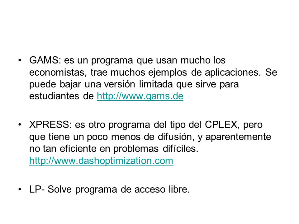 GAMS: es un programa que usan mucho los economistas, trae muchos ejemplos de aplicaciones. Se puede bajar una versión limitada que sirve para estudiantes de