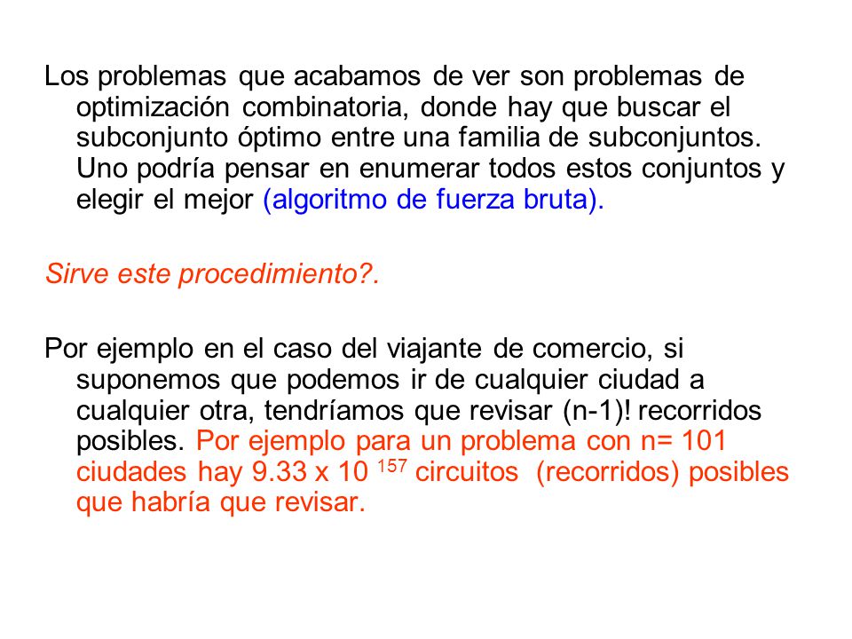 Los problemas que acabamos de ver son problemas de optimización combinatoria, donde hay que buscar el subconjunto óptimo entre una familia de subconjuntos. Uno podría pensar en enumerar todos estos conjuntos y elegir el mejor (algoritmo de fuerza bruta).