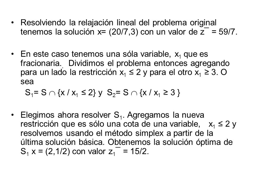 Resolviendo la relajación lineal del problema original tenemos la solución x= (20/7,3) con un valor de z¯ = 59/7.
