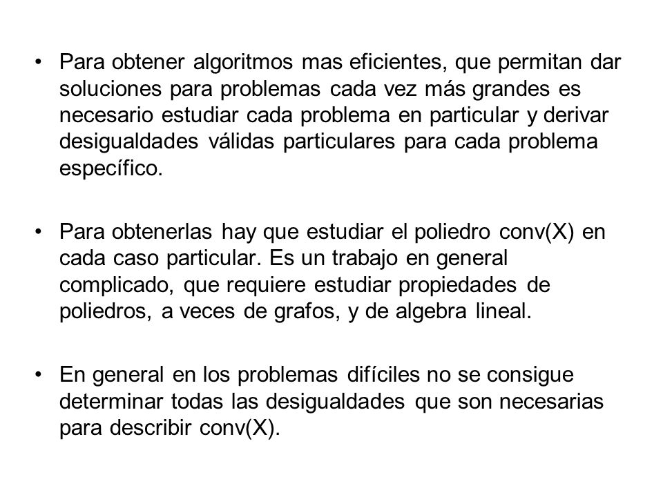 Para obtener algoritmos mas eficientes, que permitan dar soluciones para problemas cada vez más grandes es necesario estudiar cada problema en particular y derivar desigualdades válidas particulares para cada problema específico.