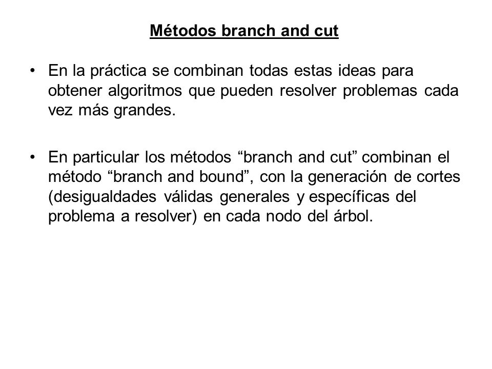 Métodos branch and cut En la práctica se combinan todas estas ideas para obtener algoritmos que pueden resolver problemas cada vez más grandes.