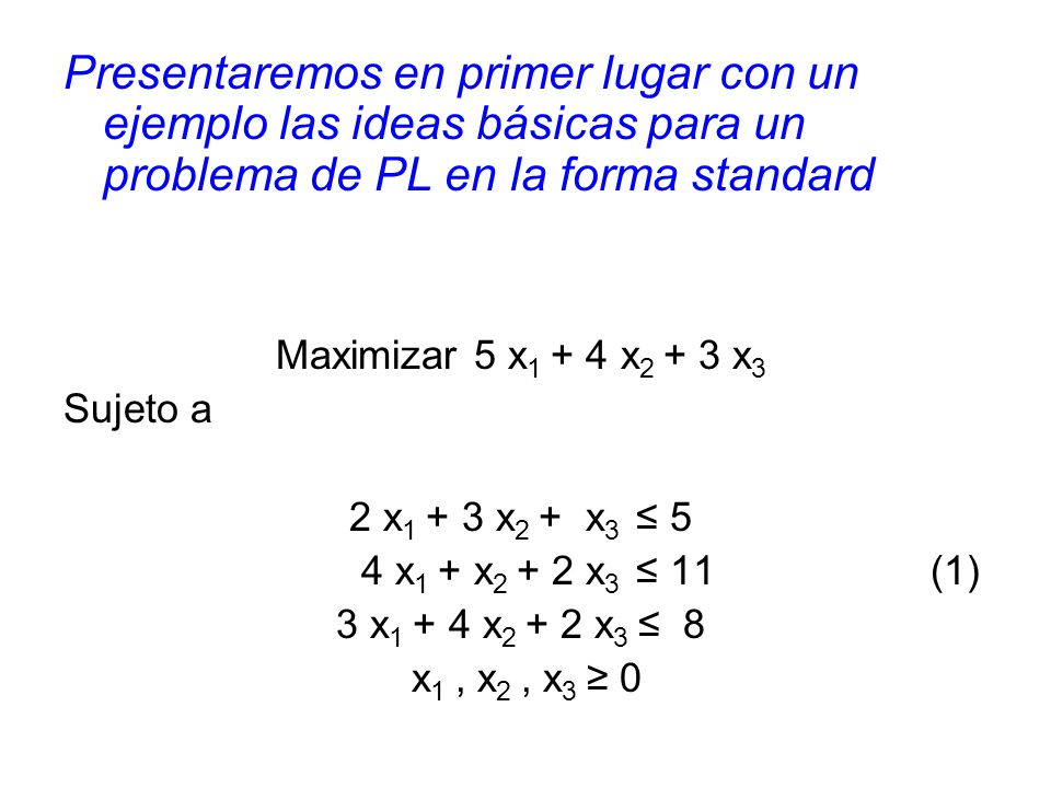 Presentaremos en primer lugar con un ejemplo las ideas básicas para un problema de PL en la forma standard