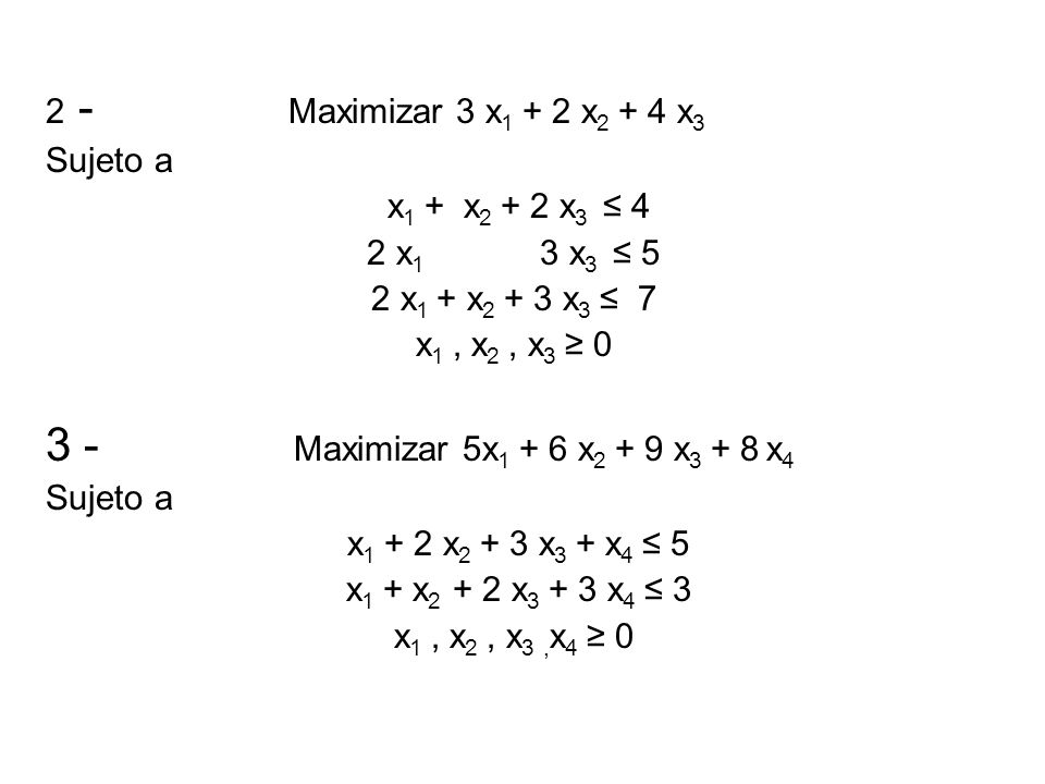 2 - Maximizar 3 x1 + 2 x2 + 4 x3 Sujeto a. x1 + x2 + 2 x3 ≤ 4. 2 x1 3 x3 ≤ 5.